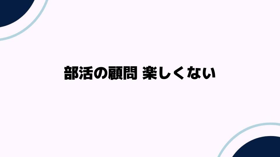 部活の顧問が楽しくないと感じた時の対処法